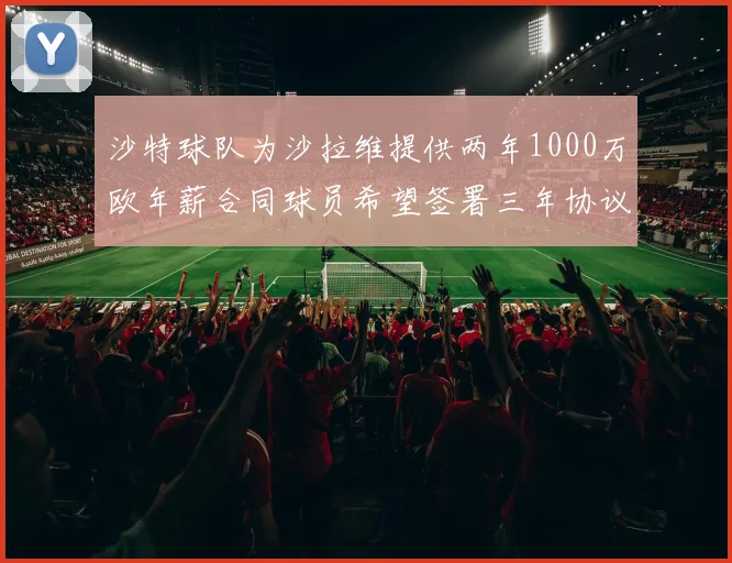 沙特球队为沙拉维提供两年1000万欧年薪合同球员希望签署三年协议