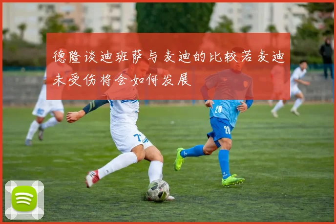德隆谈迪班萨与麦迪的比较若麦迪未受伤将会如何发展