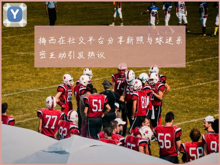 梅西在社交平台分享新照与球迷亲密互动引发热议