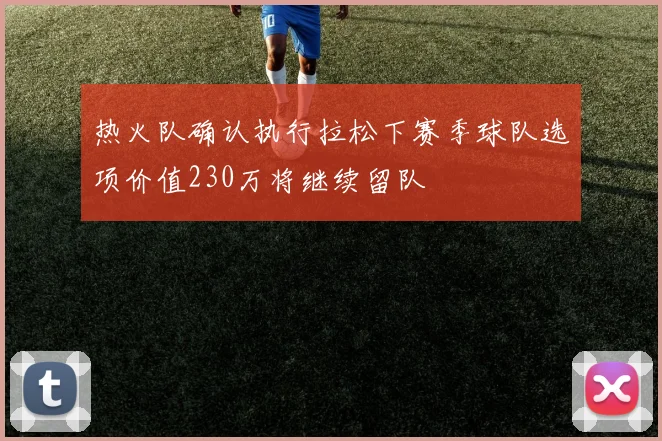 热火队确认执行拉松下赛季球队选项价值230万将继续留队