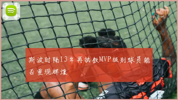 斯波时隔13年再执教MVP级别球员能否重现辉煌